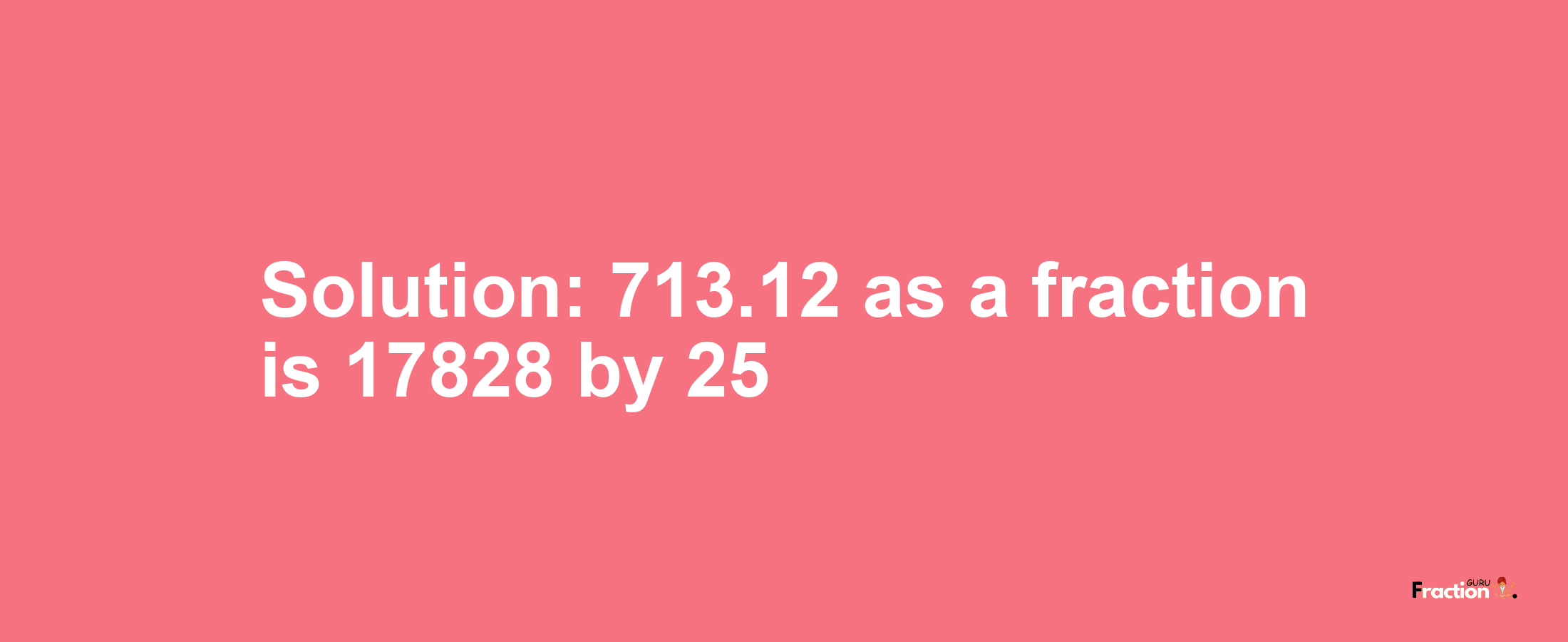 Solution:713.12 as a fraction is 17828/25